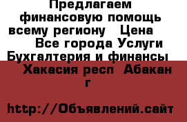 Предлагаем финансовую помощь всему региону › Цена ­ 1 111 - Все города Услуги » Бухгалтерия и финансы   . Хакасия респ.,Абакан г.